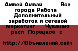 Амвей Амвэй Amway - Все города Работа » Дополнительный заработок и сетевой маркетинг   . Чувашия респ.,Порецкое. с.